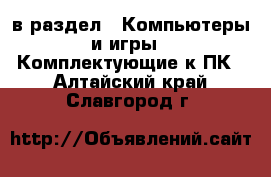  в раздел : Компьютеры и игры » Комплектующие к ПК . Алтайский край,Славгород г.